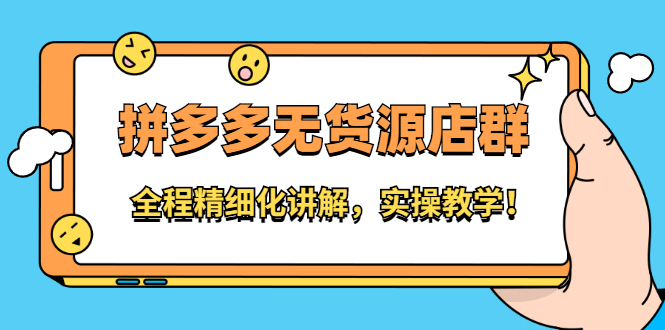 拼多多无货源店群：全程精细化讲解，实操教学-靠谱项目库