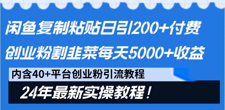 闲鱼复制粘贴日引200+付费创业粉，割韭菜日稳定5000+收益，24年最新教程！-靠谱项目库
