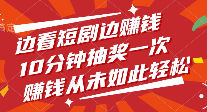 边看短剧边赚钱，10分钟抽奖一次，赚钱从未如此轻松！-靠谱项目库