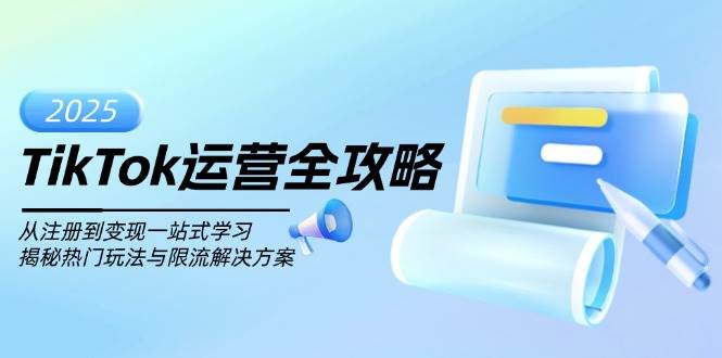 （14105期）TikTok运营全攻略，从注册到变现一站式学习，揭秘热门玩法与限流解决方案-靠谱项目库
