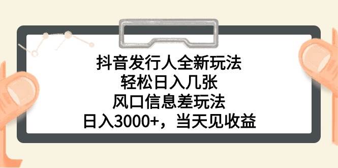 抖音发行人全新玩法，轻松日入几张，风口信息差玩法，日入3000+，当天…-靠谱项目库