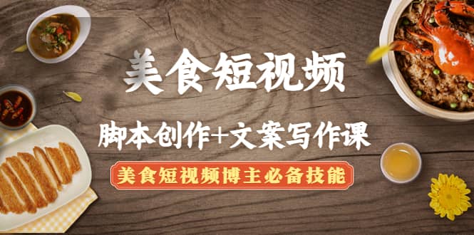 美食短视频创作+文案写作课：美食短视频博主必备技能-靠谱项目库