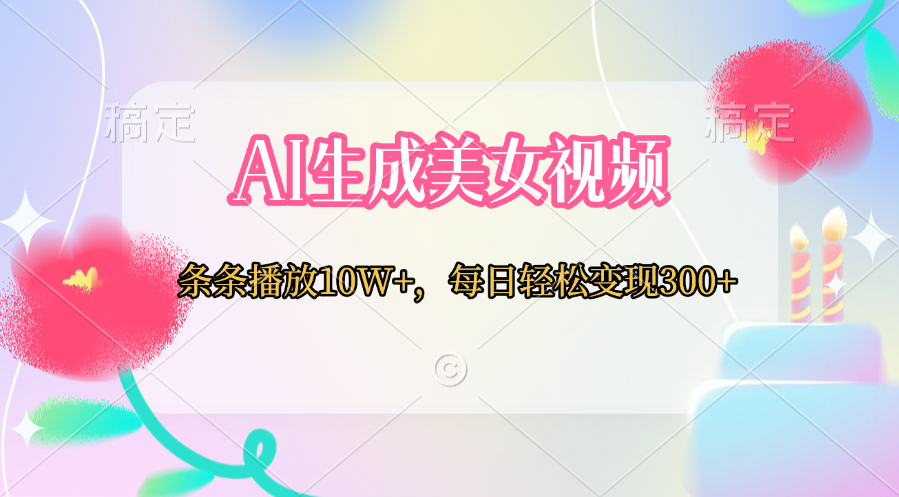 AI生成美女视频  条条播放10W+，每日轻松变现300+-靠谱项目库