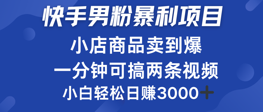 快手男粉必做项目，小店商品简直卖到爆，小白轻松也可日赚3000＋-靠谱项目库