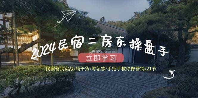 2024民宿二房东操盘手民宿营销实战/纯干货/零忽悠/手把手教你做营销/21节-靠谱项目库