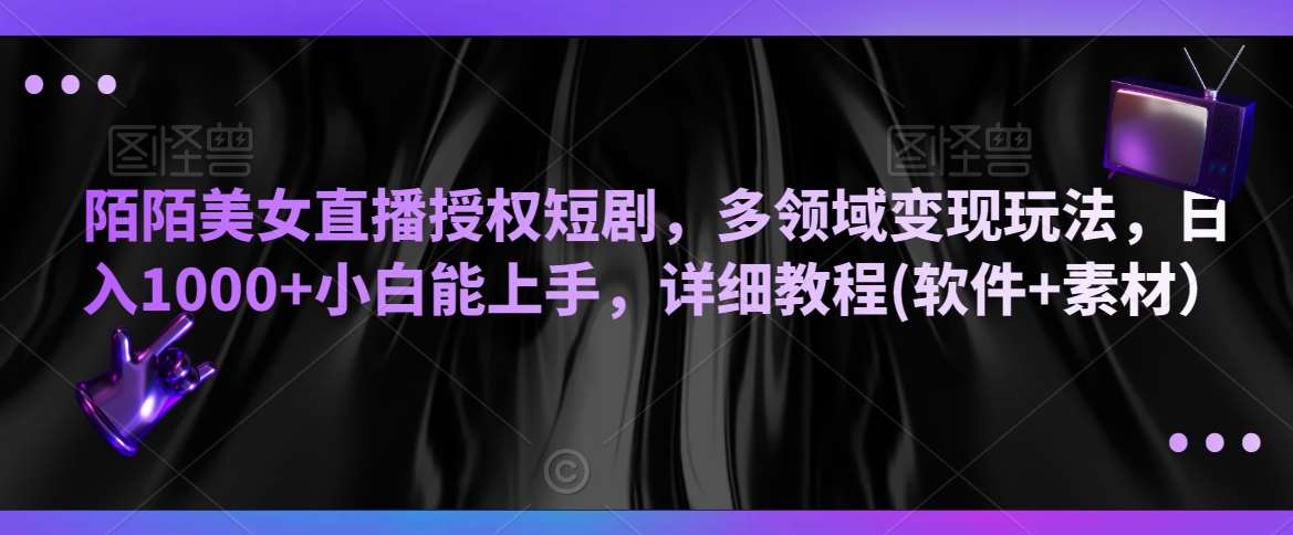 陌陌美女直播授权短剧，多领域变现玩法，日入1000+小白能上手，详细教程(软件+素材）【揭秘】-靠谱项目库