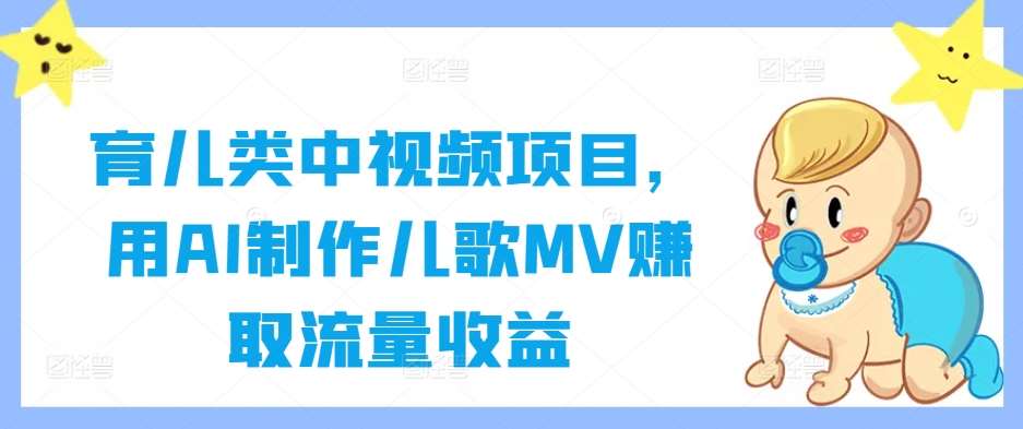 育儿类中视频项目，用AI制作儿歌MV赚取流量收益-靠谱项目库