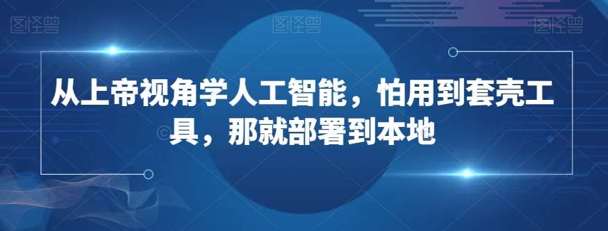 从上帝视角学人工智能，怕用到套壳工具，那就部署到本地-靠谱项目库