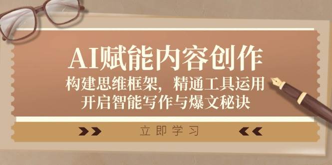 （12590期）AI赋能内容创作：构建思维框架，精通工具运用，开启智能写作与爆文秘诀-靠谱项目库