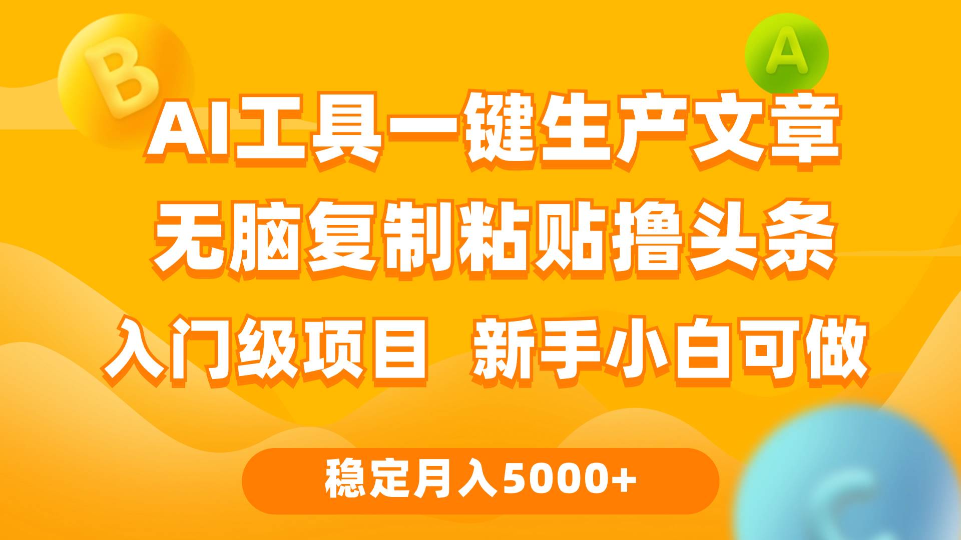 利用AI工具无脑复制粘贴撸头条收益 每天2小时 稳定月入5000+互联网入门...-靠谱项目库