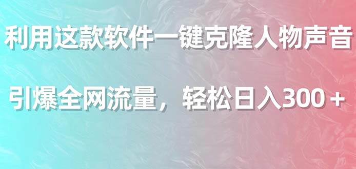 利用这款软件一键克隆人物声音，引爆全网流量，轻松日入300＋-靠谱项目库