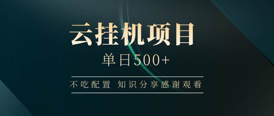 （14531期）云挂机项目单日500+ 不吃配置，知识分享感谢观看-靠谱项目库