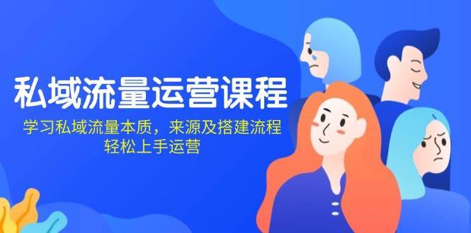 私域流量运营课程：学习私域流量本质，来源及搭建流程，轻松上手运营-靠谱项目库