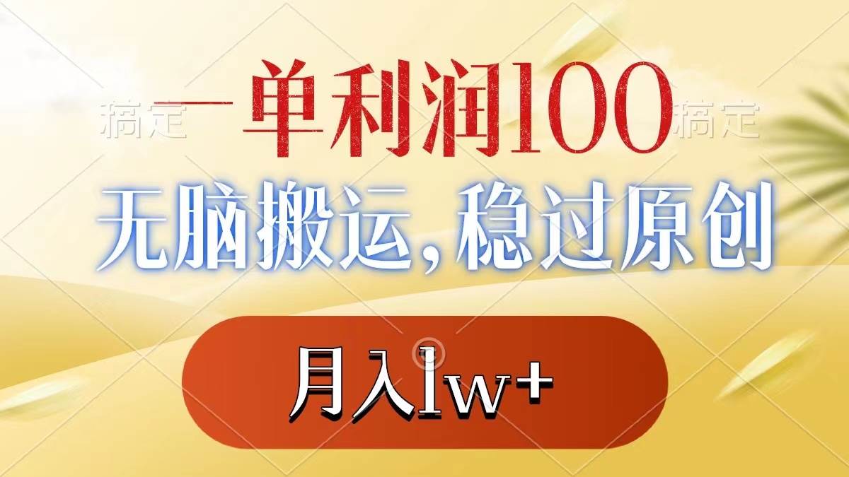 一单利润100+，无脑搬运，稳过原创，月入1w+-靠谱项目库
