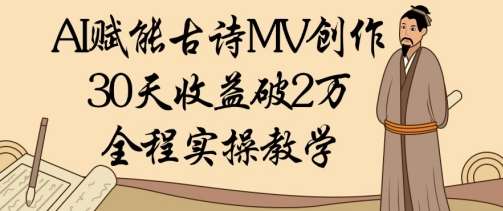 AI赋能古诗MV创作：30天收益破1W，全程实操教学-靠谱项目库