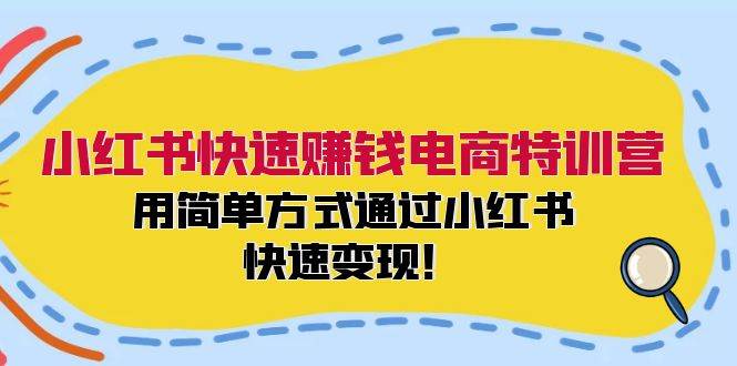 （12133期）小红书快速赚钱电商特训营：用简单方式通过小红书快速变现！-靠谱项目库