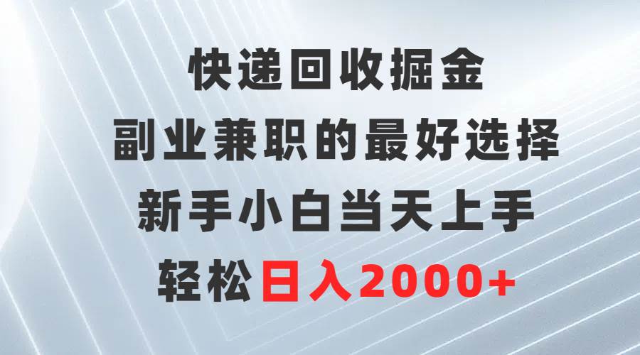 快递回收掘金，副业兼职的最好选择，新手小白当天上手，轻松日入2000+-靠谱项目库