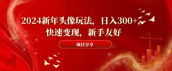 2024新年头像玩法，日入300+，快速变现，新手友好【揭秘】-靠谱项目库