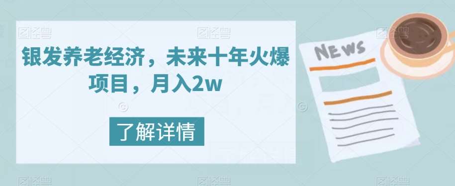 银发养老经济，未来十年火爆项目，月入2w【揭秘】-靠谱项目库