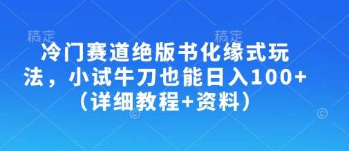 冷门赛道绝版书化缘式玩法，小试牛刀也能日入100+（详细教程+资料）-靠谱项目库