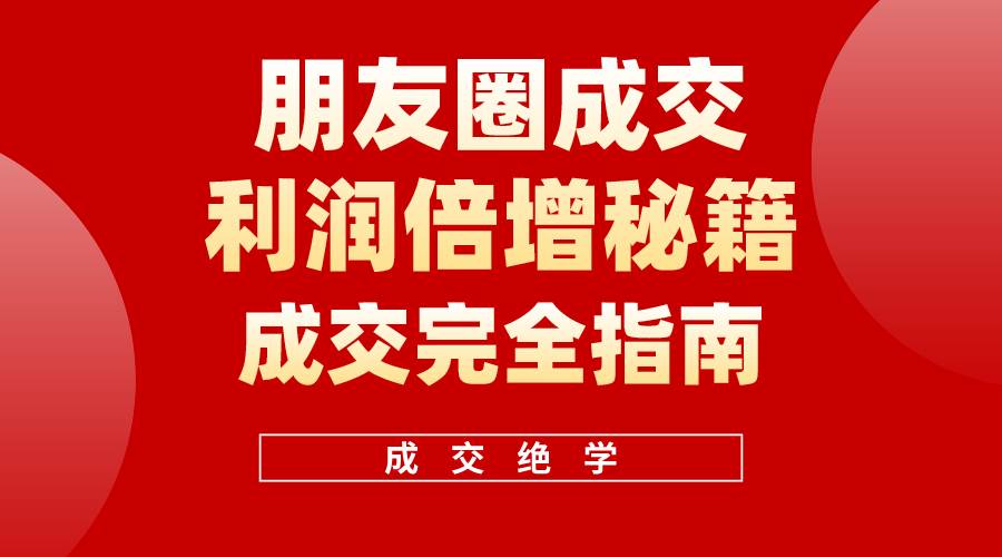 （10363期）利用朋友圈成交年入100万，朋友圈成交利润倍增秘籍-靠谱项目库