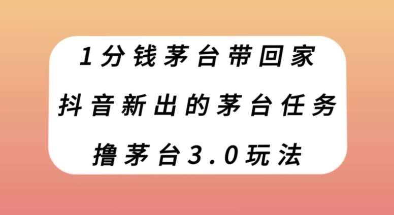 1分钱茅台带回家，抖音新出的茅台任务，撸茅台3.0玩法【揭秘】-靠谱项目库