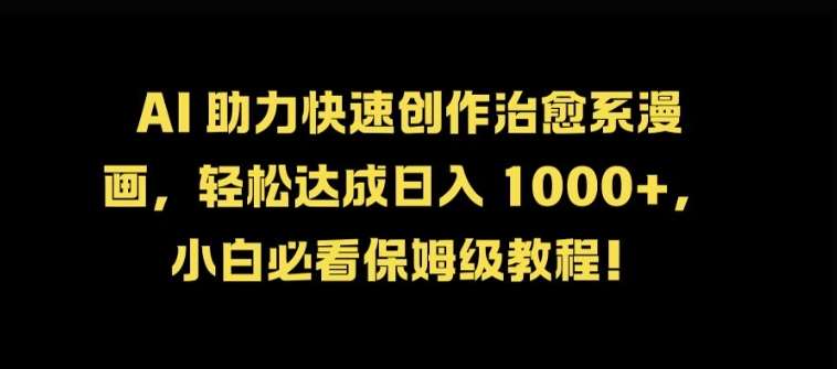 AI 助力快速创作治愈系漫画，轻松达成日入几张，小白必看保姆级教程!-靠谱项目库