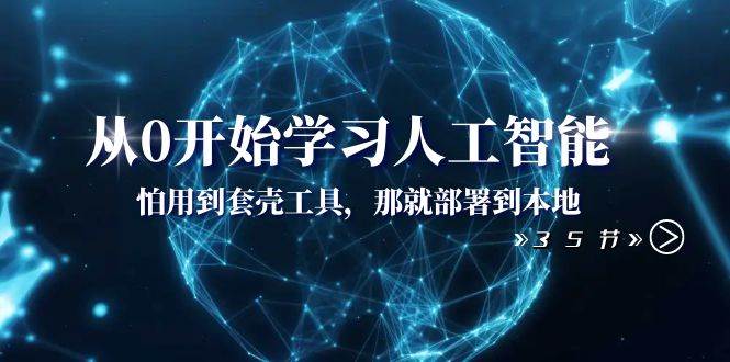 从0开始学习人工智能：怕用到套壳工具，那就部署到本地（35节课）-靠谱项目库