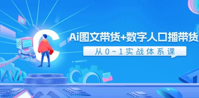 Ai 图文带货+数字人口播带货，从0~1实战体系课（43节）-靠谱项目库