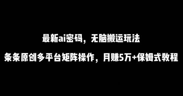 最新ai流量密码，傻瓜式搬运玩法，条条原创，多平台矩阵操作，月赚5万+保姆式教程【揭秘】-靠谱项目库
