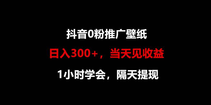 日入300+，抖音0粉推广壁纸，1小时学会，当天见收益，隔天提现-靠谱项目库