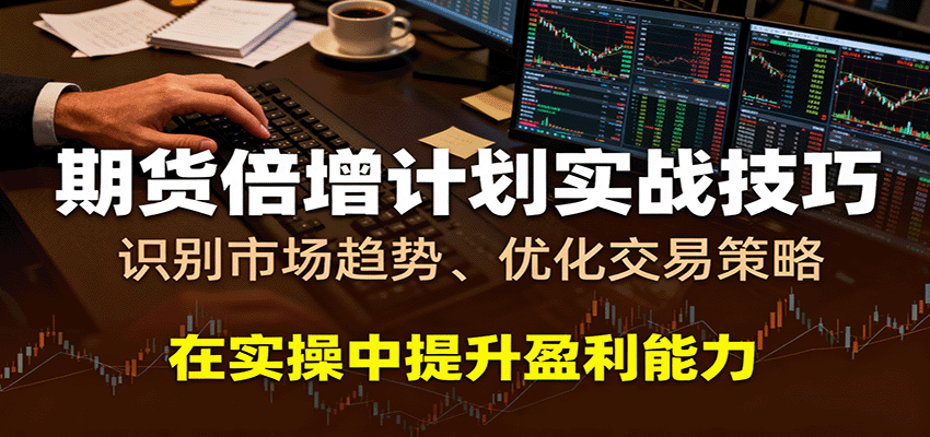 期货倍增计划实战技巧:识别市场趋势、优化交易策略,在实操中提升盈利能力-靠谱项目库