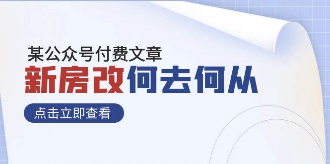 （7810期）某公众号付费文章《新房改，何去何从！》再一次彻底改写社会财富格局-靠谱项目库