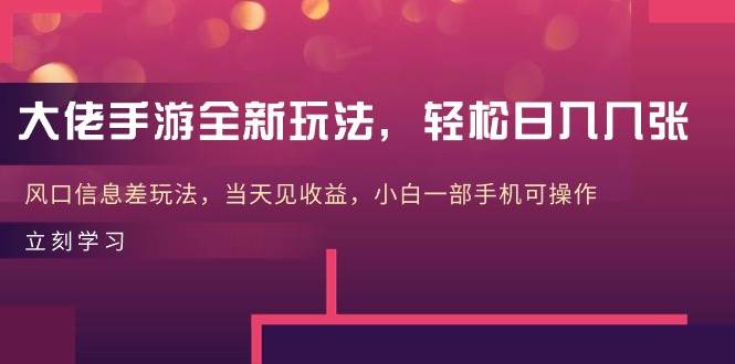 大佬手游全新玩法,轻松日入几张,风口信息差玩法,当天见收益,小白一...-靠谱项目库