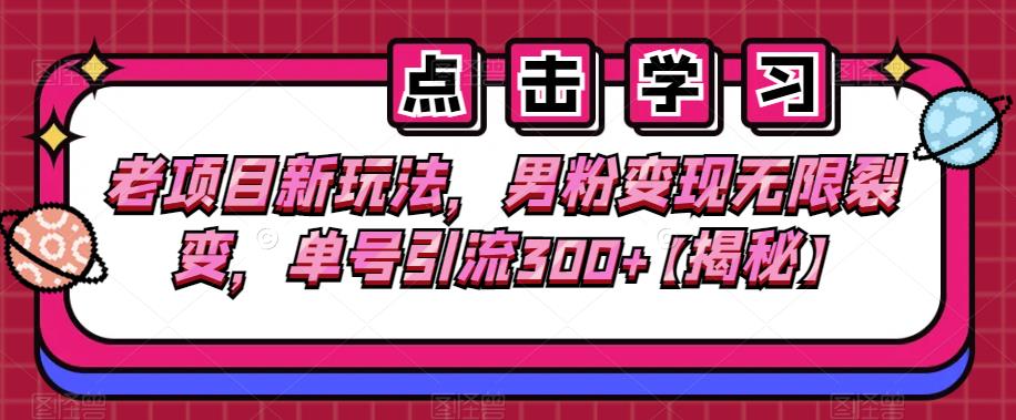 老项目新玩法，男粉变现无限裂变，单号引流300+【揭秘】-靠谱项目库