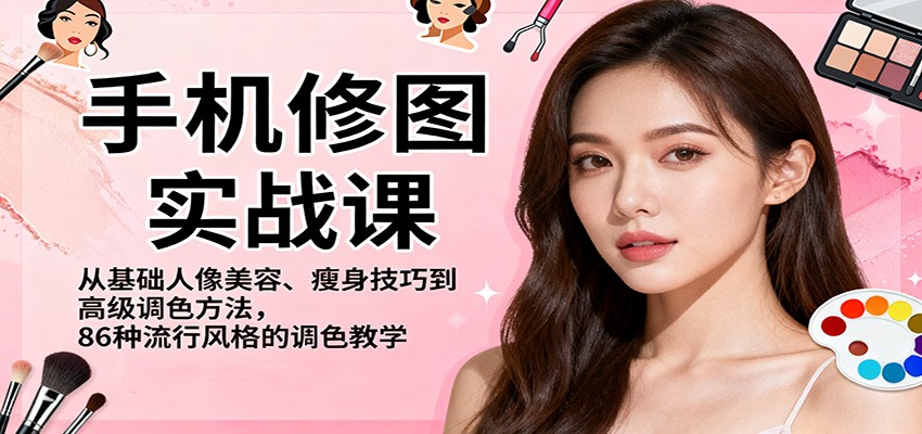 手机修图实战课，从基础人像美容、瘦身技巧到高级调色方法，86种流行风格的调色教学-靠谱项目库