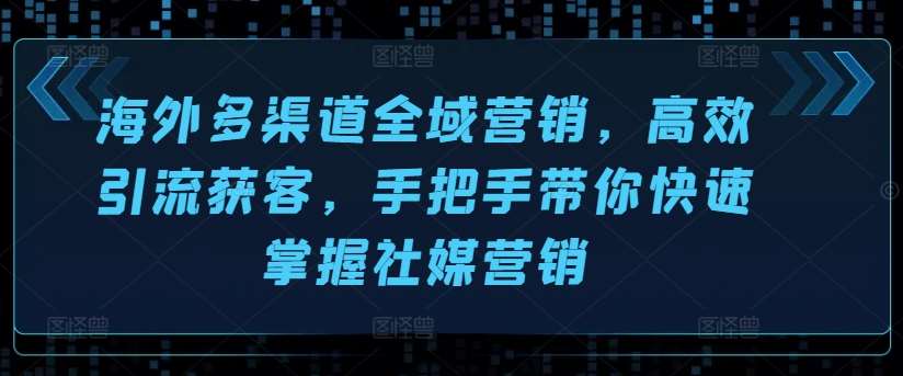 海外多渠道全域营销，高效引流获客，手把手带你快速掌握社媒营销-靠谱项目库