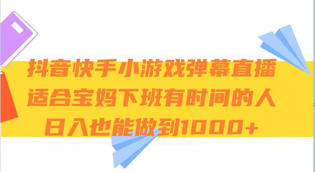 抖音快手小游戏弹幕直播 适合宝妈和下班有时间的人 日入1000+-靠谱项目库