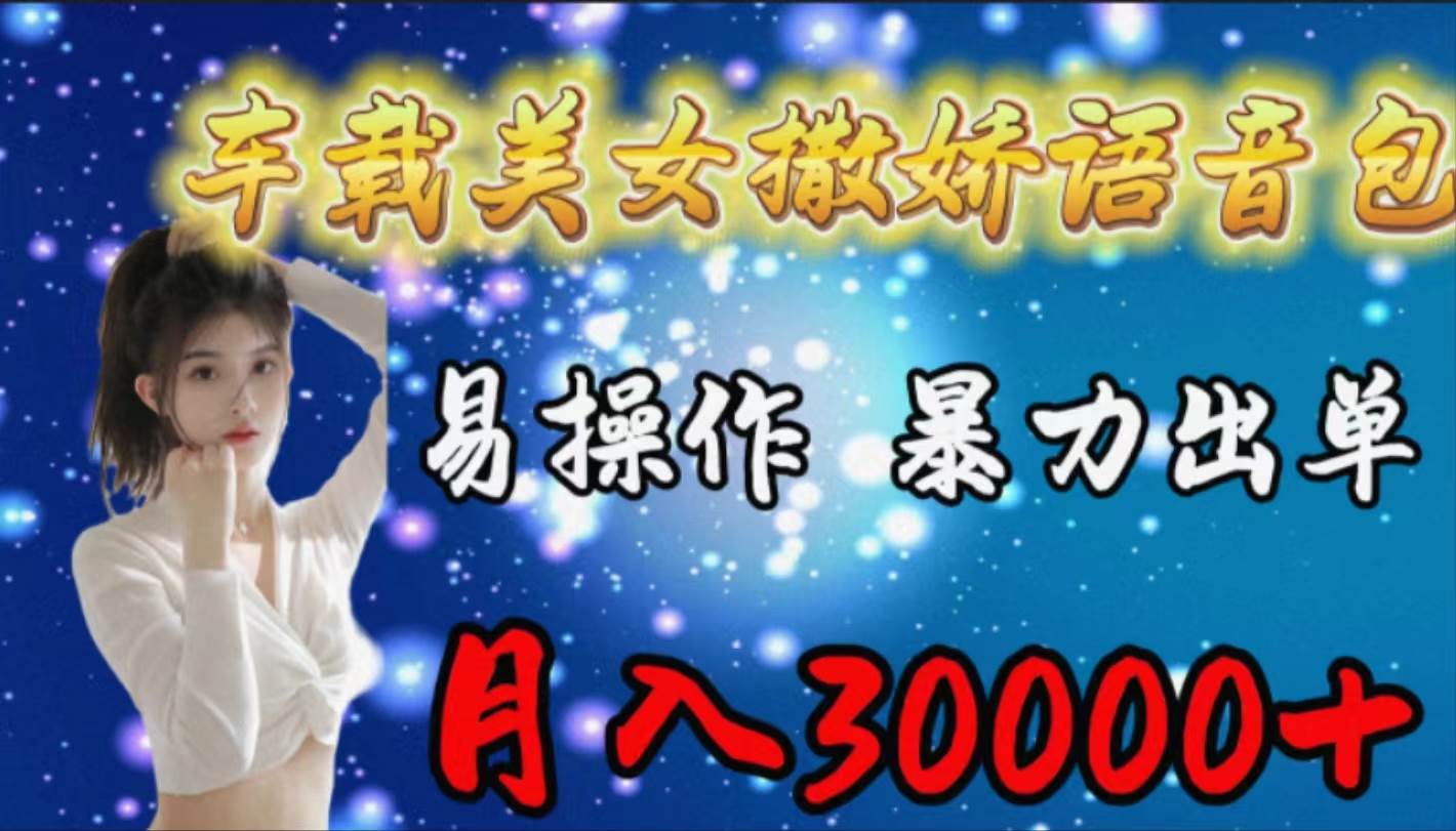 车载女生撒娇语音包，易操作，暴力出单，月入30000+-靠谱项目库
