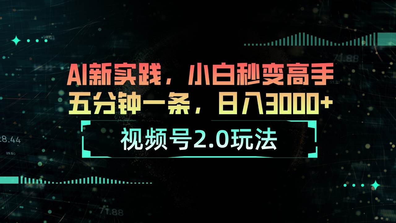 （10888期）视频号2.0玩法 AI新实践，小白秒变高手五分钟一条，日入3000+-靠谱项目库