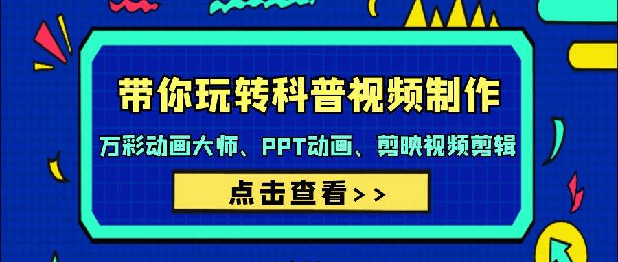 带你玩转科普视频 制作：万彩动画大师、PPT动画、剪映视频剪辑（44节课）-靠谱项目库