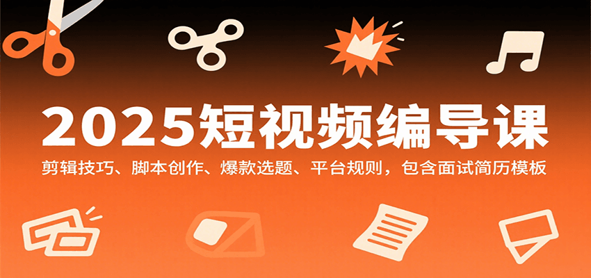 2025短视频编导课，剪辑技巧、脚本创作、爆款选题、平台规则，包含面试简历模板-靠谱项目库