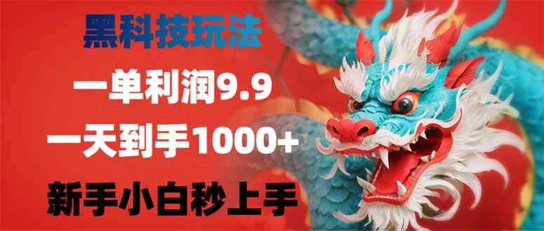 （14335期）黑科技玩法，一单利润9.9,一天到手1000+，新手小白秒上手-靠谱项目库