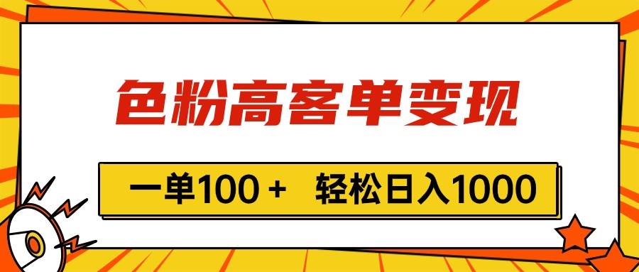 色粉高客单变现，一单100＋ 轻松日入1000,vx加到频繁-靠谱项目库