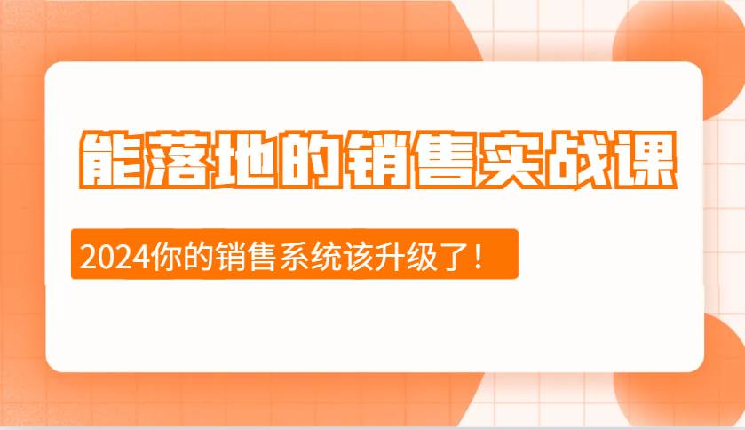 2024能落地的销售实战课：销售十步今天学，明天用，拥抱变化，迎接挑战-靠谱项目库