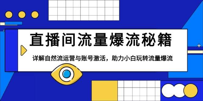 （13860期）直播间流量爆流秘籍，详解自然流运营与账号激活，助力小白玩转流量爆流-靠谱项目库