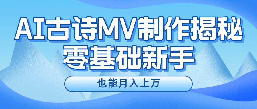 用AI生成古诗mv音乐，一个流量非常火爆的赛道，新手也能月入过万-靠谱项目库