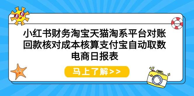 （9628期）小红书财务淘宝天猫淘系平台对账回款核对成本核算支付宝自动取数电商日报表-靠谱项目库