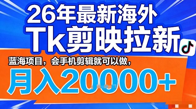 2026年最新海外Tk剪映拉新，蓝海项目，会手机剪辑就可以做，月入2W＋【揭秘】-靠谱项目库