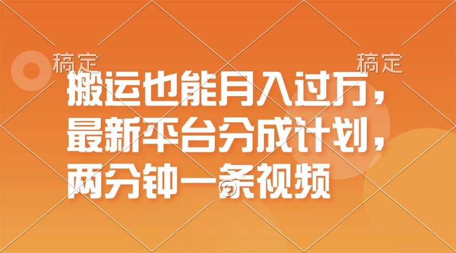 搬运也能月入过万，最新平台分成计划，一万播放一百米，一分钟一个作品-靠谱项目库